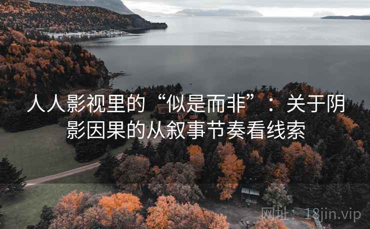 人人影视里的“似是而非”：关于阴影因果的从叙事节奏看线索