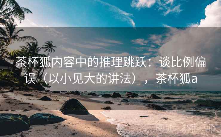 茶杯狐内容中的推理跳跃：谈比例偏误（以小见大的讲法），茶杯狐a