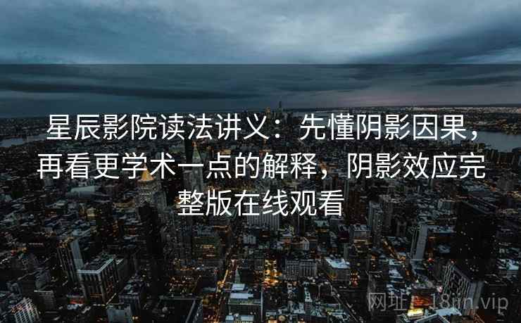 星辰影院读法讲义：先懂阴影因果，再看更学术一点的解释，阴影效应完整版在线观看