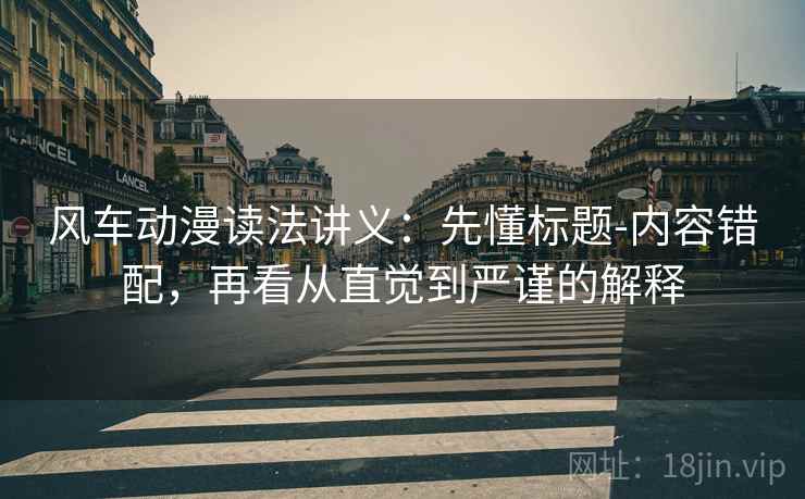 风车动漫读法讲义：先懂标题-内容错配，再看从直觉到严谨的解释