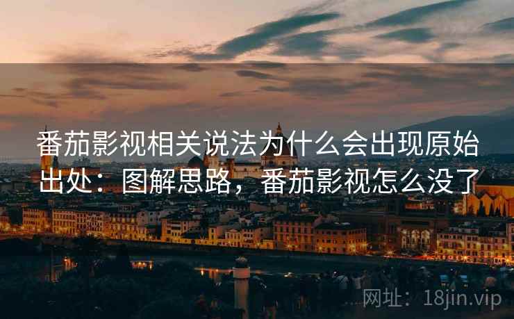 番茄影视相关说法为什么会出现原始出处：图解思路，番茄影视怎么没了