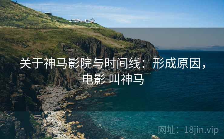 关于神马影院与时间线：形成原因，电影 叫神马