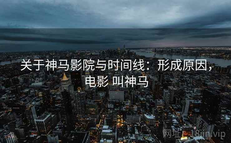 关于神马影院与时间线：形成原因，电影 叫神马