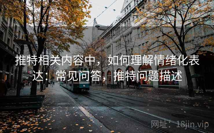 推特相关内容中，如何理解情绪化表达：常见问答，推特问题描述