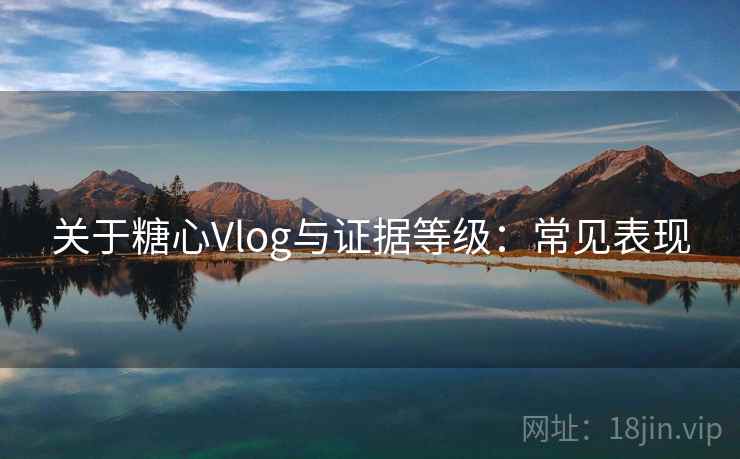 关于糖心Vlog与证据等级：常见表现