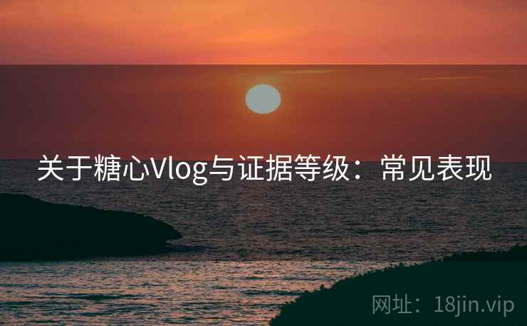 关于糖心Vlog与证据等级：常见表现