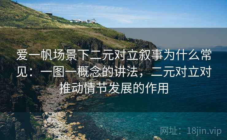 爱一帆场景下二元对立叙事为什么常见：一图一概念的讲法，二元对立对推动情节发展的作用