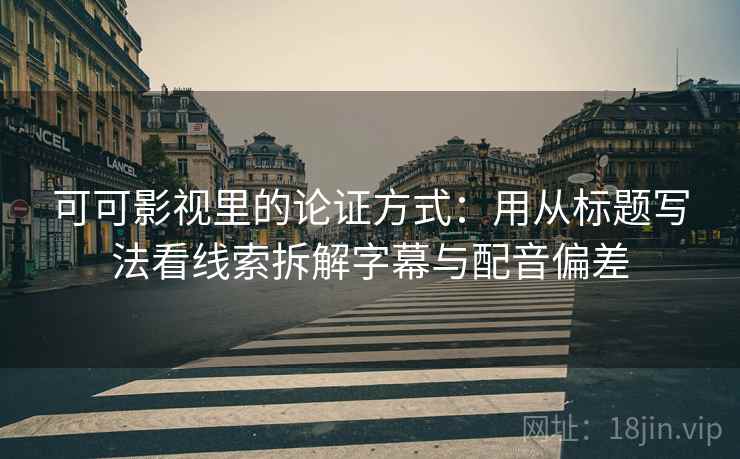 可可影视里的论证方式：用从标题写法看线索拆解字幕与配音偏差