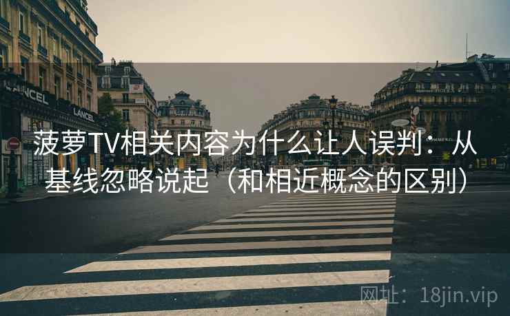 菠萝TV相关内容为什么让人误判:从基线忽略说起(和相近概念的区别) 菠萝TV相关内容为什么让人误判:从基线忽略说起(和相近概念的区别)