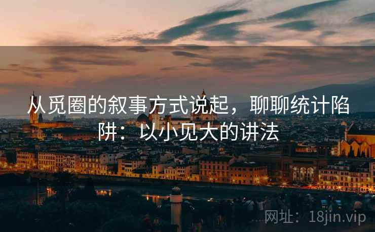 从觅圈的叙事方式说起，聊聊统计陷阱：以小见大的讲法