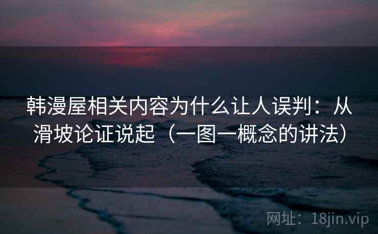 韩漫屋相关内容为什么让人误判：从滑坡论证说起（一图一概念的讲法）