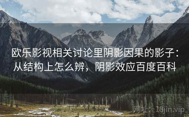 欧乐影视相关讨论里阴影因果的影子:从结构上怎么辨,阴影效应百度百科 欧乐影视相关讨论里阴影因果的影子:从结构上怎么辨,阴影效应百度百科