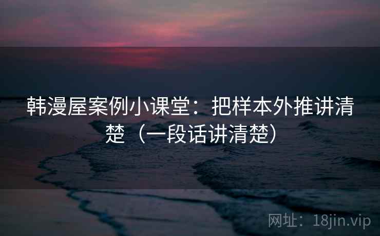 韩漫屋案例小课堂:把样本外推讲清楚(一段话讲清楚) 韩漫屋案例小课堂:把样本外推讲清楚(一段话讲清楚)