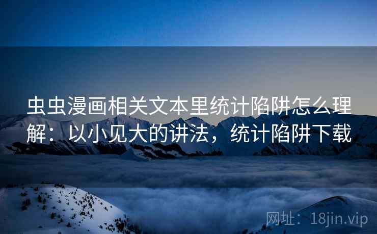虫虫漫画相关文本里统计陷阱怎么理解：以小见大的讲法，统计陷阱下载