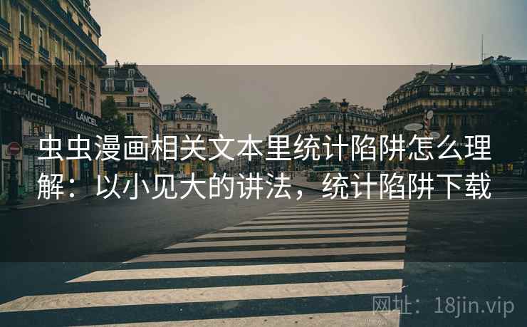 虫虫漫画相关文本里统计陷阱怎么理解：以小见大的讲法，统计陷阱下载