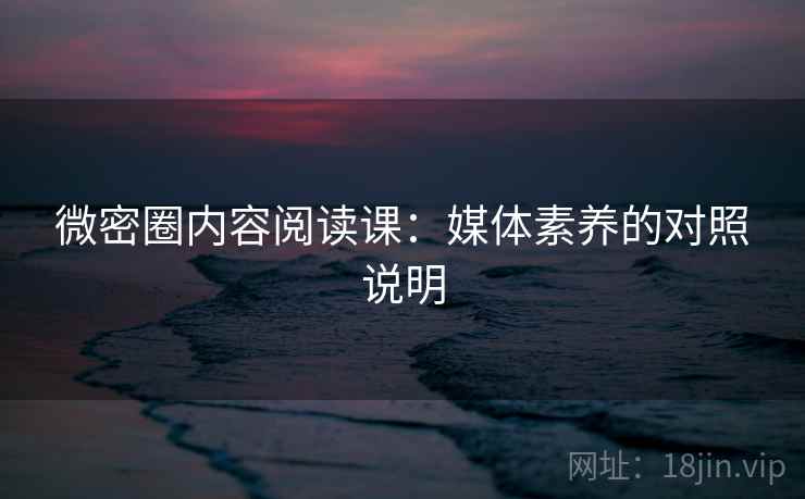 微密圈内容阅读课:媒体素养的对照说明 微密圈内容阅读课:媒体素养的对照说明