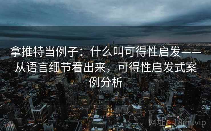 拿推特当例子:什么叫可得性启发——从语言细节看出来,可得性启发式案例分析 拿推特当例子:什么叫可得性启发——从语言细节看出来,可得性启发式案例分析