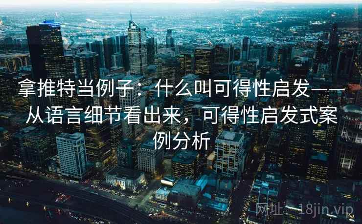 拿推特当例子:什么叫可得性启发——从语言细节看出来,可得性启发式案例分析 拿推特当例子:什么叫可得性启发——从语言细节看出来,可得性启发式案例分析