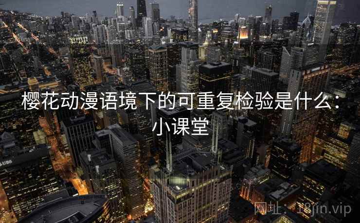 樱花动漫语境下的可重复检验是什么：小课堂