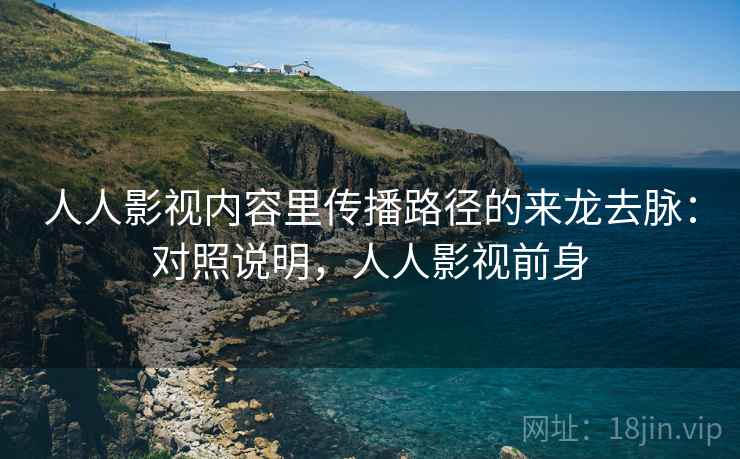 人人影视内容里传播路径的来龙去脉:对照说明,人人影视前身 人人影视内容里传播路径的来龙去脉:对照说明,人人影视前身