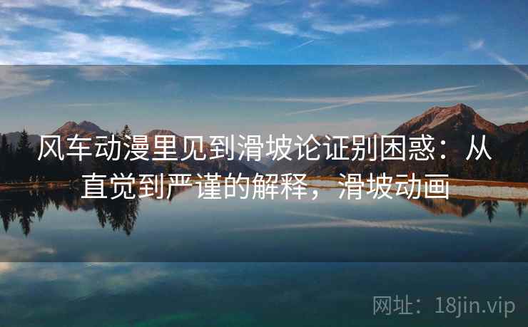 风车动漫里见到滑坡论证别困惑：从直觉到严谨的解释，滑坡动画