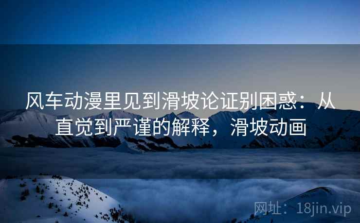 风车动漫里见到滑坡论证别困惑：从直觉到严谨的解释，滑坡动画