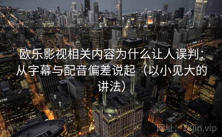 欧乐影视相关内容为什么让人误判：从字幕与配音偏差说起（以小见大的讲法）