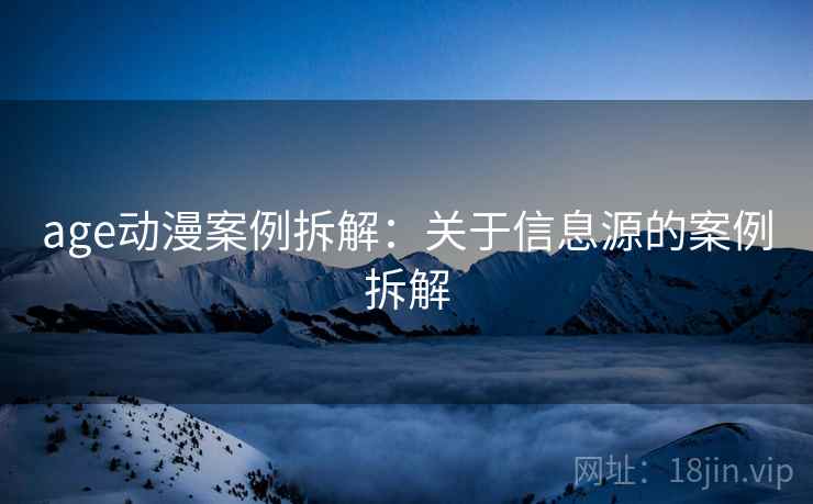 age动漫案例拆解：关于信息源的案例拆解