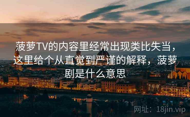 菠萝TV的内容里经常出现类比失当，这里给个从直觉到严谨的解释，菠萝剧是什么意思