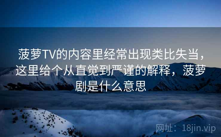 菠萝TV的内容里经常出现类比失当，这里给个从直觉到严谨的解释，菠萝剧是什么意思