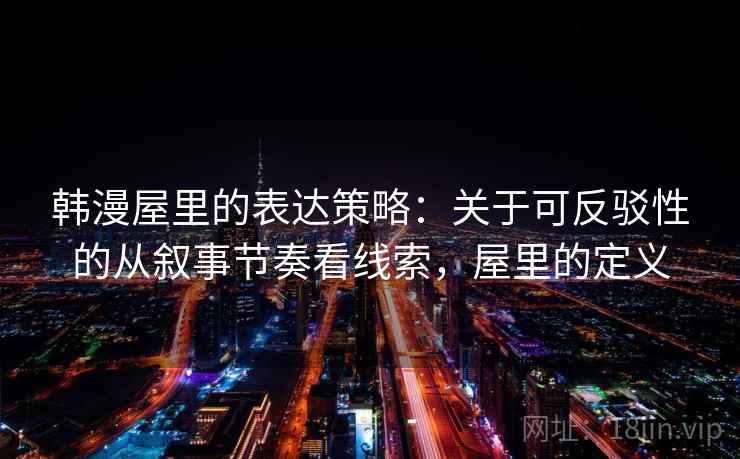 韩漫屋里的表达策略：关于可反驳性的从叙事节奏看线索，屋里的定义