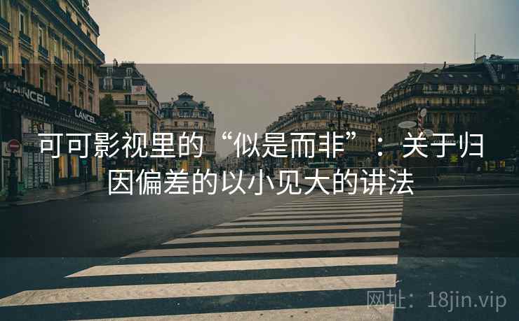可可影视里的“似是而非”：关于归因偏差的以小见大的讲法