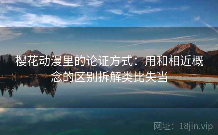 樱花动漫里的论证方式：用和相近概念的区别拆解类比失当