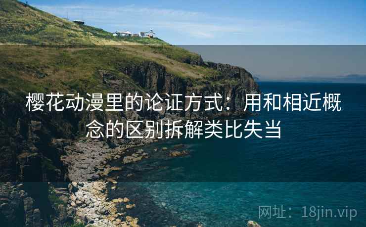 樱花动漫里的论证方式：用和相近概念的区别拆解类比失当