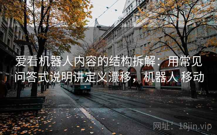 爱看机器人内容的结构拆解：用常见问答式说明讲定义漂移，机器人 移动