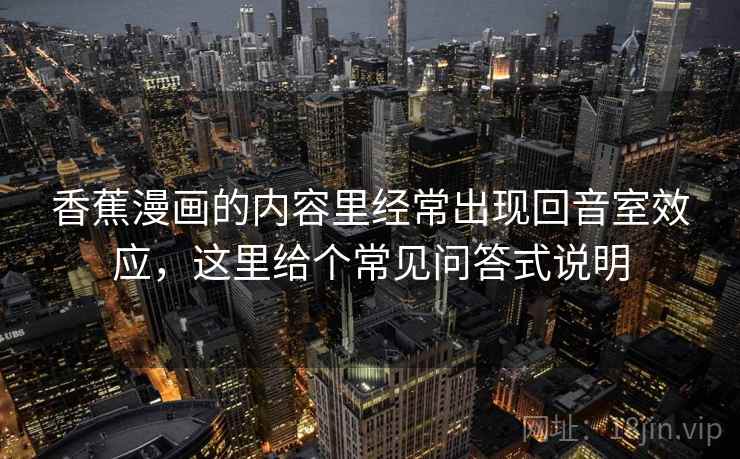 香蕉漫画的内容里经常出现回音室效应，这里给个常见问答式说明