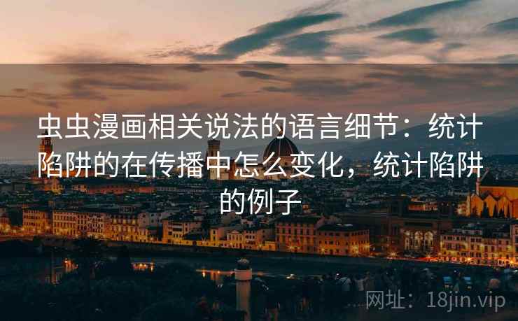 虫虫漫画相关说法的语言细节：统计陷阱的在传播中怎么变化，统计陷阱的例子