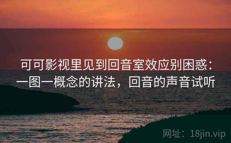 可可影视里见到回音室效应别困惑：一图一概念的讲法，回音的声音试听