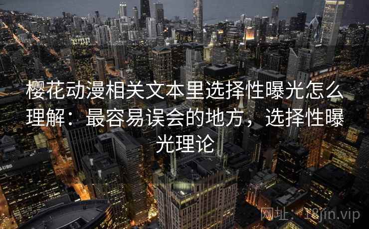 樱花动漫相关文本里选择性曝光怎么理解：最容易误会的地方，选择性曝光理论