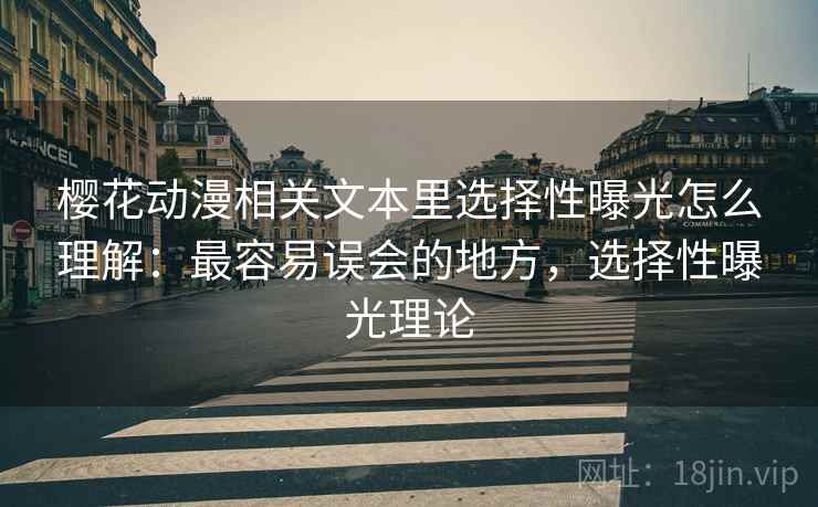 樱花动漫相关文本里选择性曝光怎么理解：最容易误会的地方，选择性曝光理论