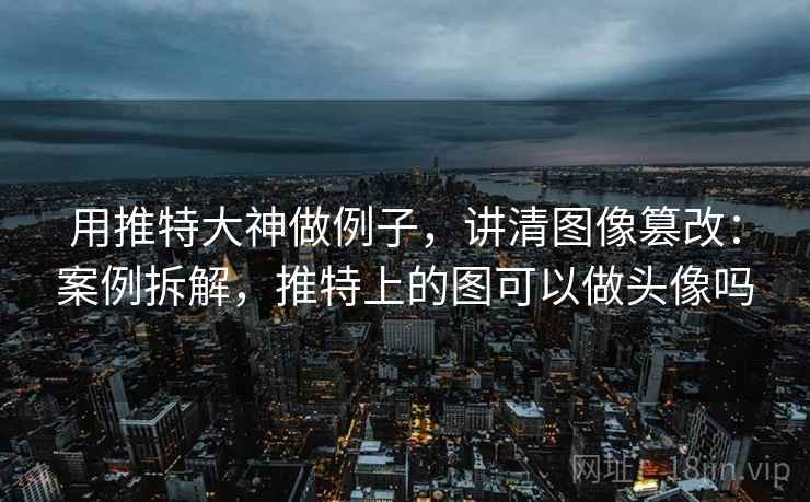 用推特大神做例子，讲清图像篡改：案例拆解，推特上的图可以做头像吗