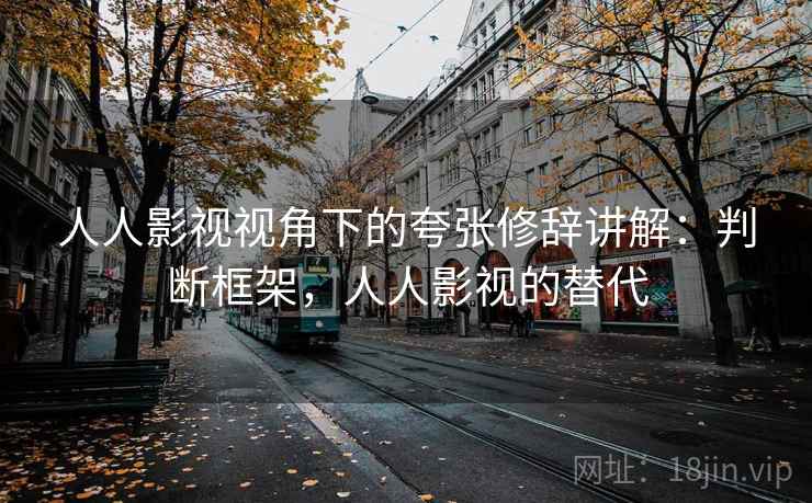 人人影视视角下的夸张修辞讲解:判断框架,人人影视的替代 人人影视视角下的夸张修辞讲解:判断框架,人人影视的替代