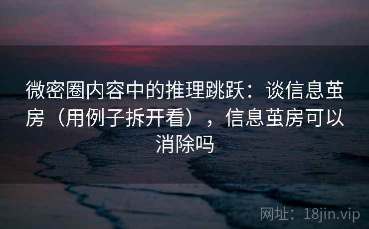 微密圈内容中的推理跳跃:谈信息茧房(用例子拆开看),信息茧房可以消除吗 微密圈内容中的推理跳跃:谈信息茧房(用例子拆开看),信息茧房可以消除吗