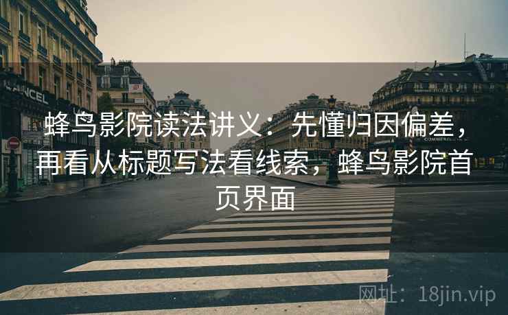 蜂鸟影院读法讲义:先懂归因偏差,再看从标题写法看线索,蜂鸟影院首页界面 蜂鸟影院读法讲义:先懂归因偏差,再看从标题写法看线索,蜂鸟影院首页界面