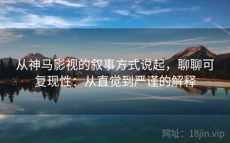 从神马影视的叙事方式说起，聊聊可复现性：从直觉到严谨的解释