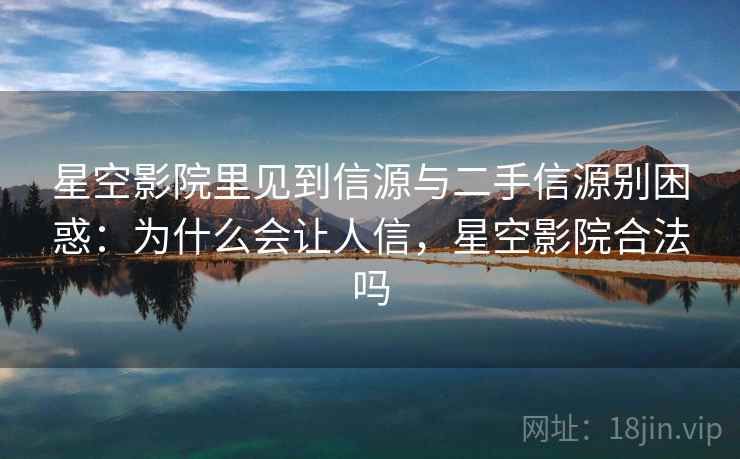 星空影院里见到信源与二手信源别困惑：为什么会让人信，星空影院合法吗
