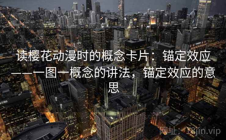 读樱花动漫时的概念卡片：锚定效应——一图一概念的讲法，锚定效应的意思