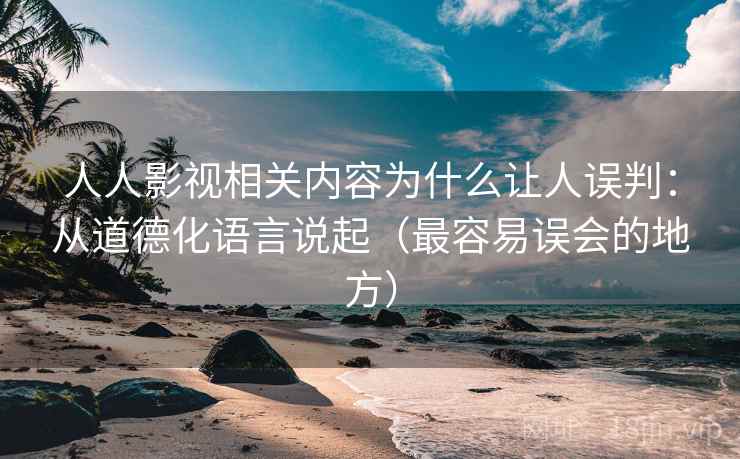 人人影视相关内容为什么让人误判：从道德化语言说起（最容易误会的地方）