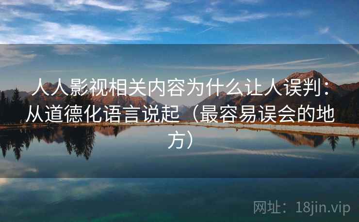 人人影视相关内容为什么让人误判:从道德化语言说起(最容易误会的地方) 人人影视相关内容为什么让人误判:从道德化语言说起(最容易误会的地方)