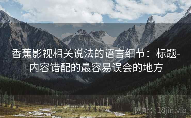 香蕉影视相关说法的语言细节：标题-内容错配的最容易误会的地方
